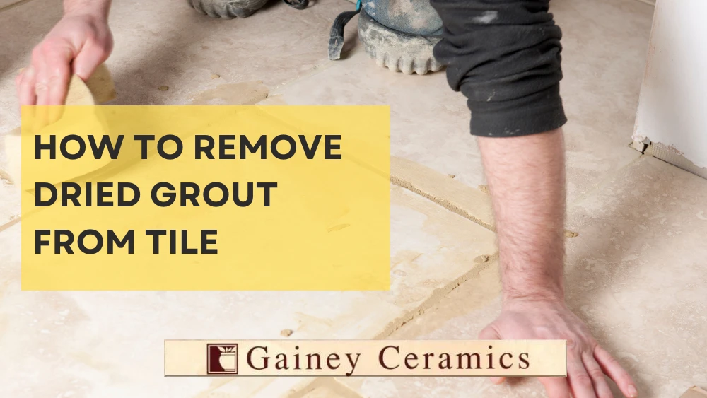 how-to-remove-dried-grout-from-tile-gainey-ceramics