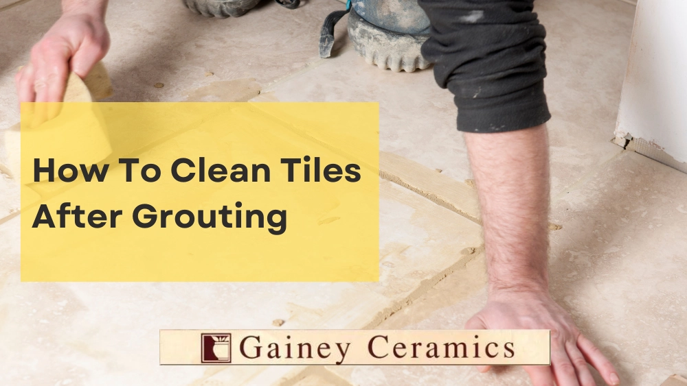 How To Clean Tiles After Grouting Gainey Ceramics